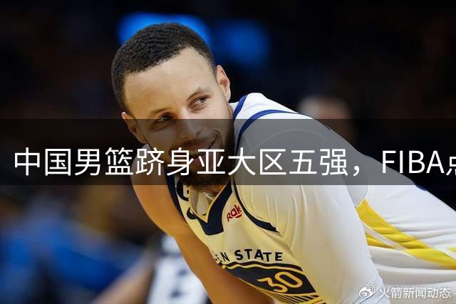 中国男篮跻身亚大区五强，FIBA点名表扬杨瀚森